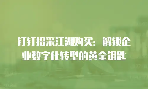 钉钉招采江湖购买：解锁企业数字化转型的黄金钥匙