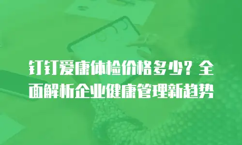 钉钉爱康体检价格多少？全面解析企业健康管理新趋势