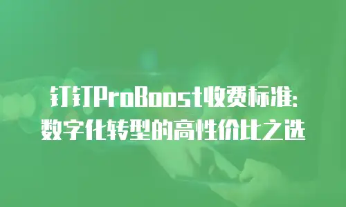 钉钉ProBoost收费标准：数字化转型的高性价比之选