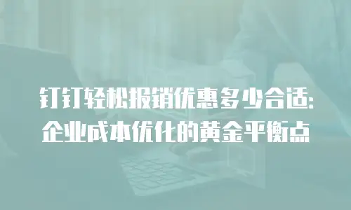 钉钉轻松报销优惠多少合适：企业成本优化的黄金平衡点
