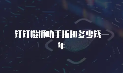 钉钉橙狮助手折扣多少钱一年