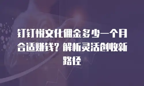 钉钉悦文化佣金多少一个月合适赚钱？解析灵活创收新路径