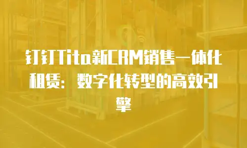 钉钉Tita新CRM销售一体化租赁：数字化转型的高效引擎