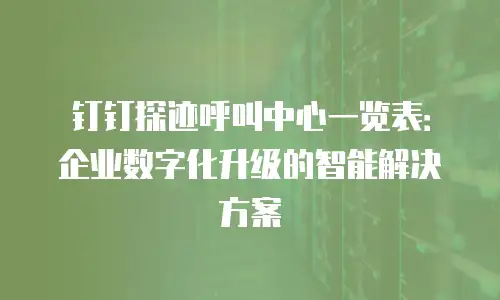 钉钉探迹呼叫中心一览表：企业数字化升级的智能解决方案