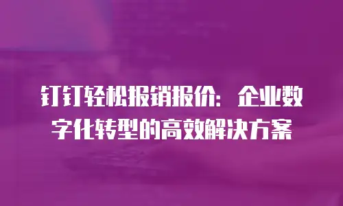 钉钉轻松报销报价：企业数字化转型的高效解决方案
