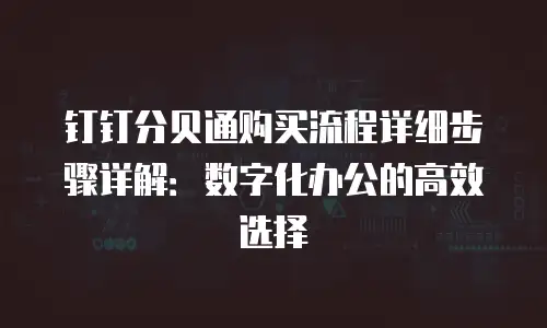 钉钉分贝通购买流程详细步骤详解：数字化办公的高效选择