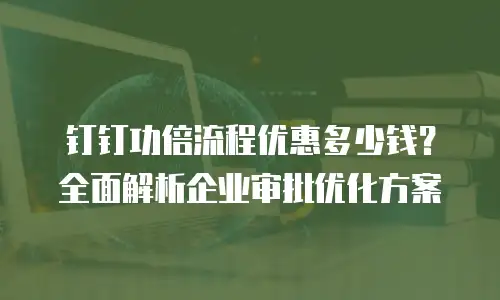 钉钉功倍流程优惠多少钱？全面解析企业审批优化方案