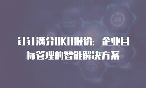 钉钉满分OKR报价：企业目标管理的智能解决方案