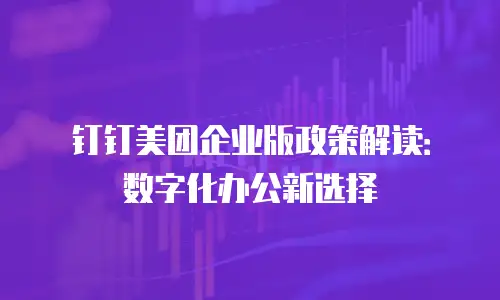 钉钉美团企业版政策解读：数字化办公新选择