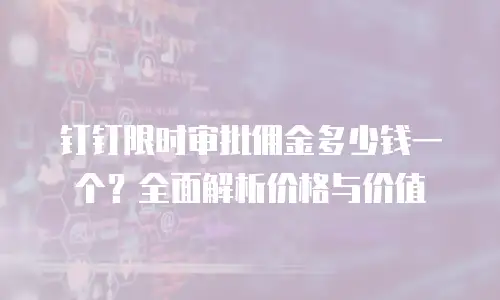 钉钉限时审批佣金多少钱一个？全面解析价格与价值