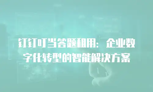 钉钉叮当答题租用：企业数字化转型的智能解决方案