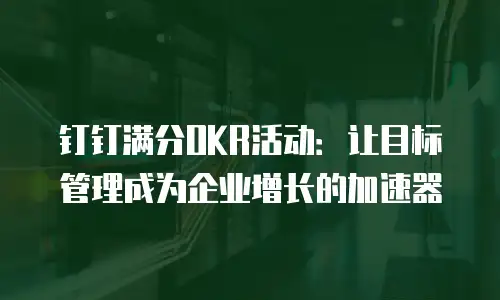 钉钉满分OKR活动：让目标管理成为企业增长的加速器