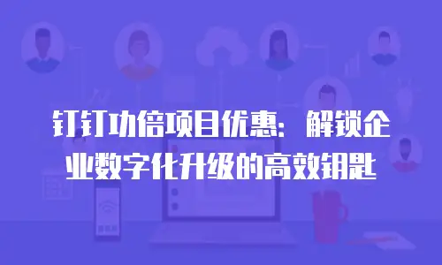 钉钉功倍项目优惠：解锁企业数字化升级的高效钥匙