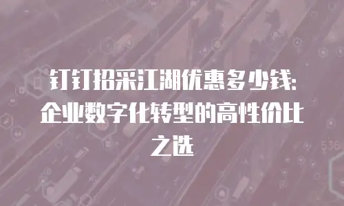 钉钉招采江湖优惠多少钱：企业数字化转型的高性价比之选