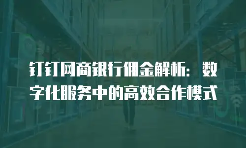 钉钉网商银行佣金解析：数字化服务中的高效合作模式