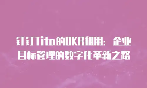 钉钉Tita的OKR租用：企业目标管理的数字化革新之路