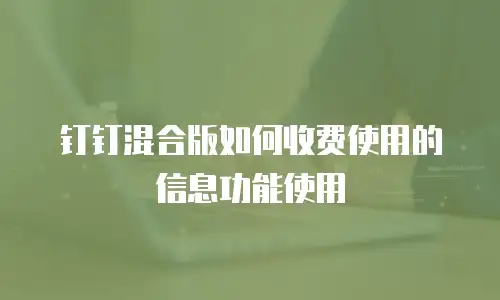 钉钉混合版如何收费使用的信息功能使用