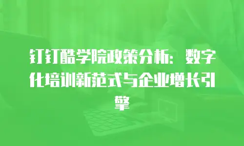 钉钉酷学院政策分析：数字化培训新范式与企业增长引擎