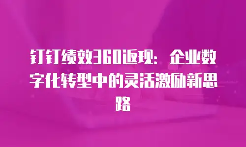 钉钉绩效360返现：企业数字化转型中的灵活激励新思路