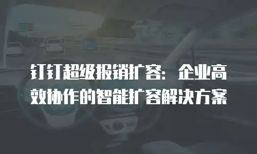 钉钉超级报销扩容：企业高效协作的智能扩容解决方案