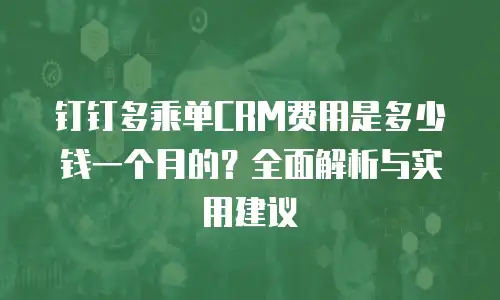 钉钉多乘单CRM费用是多少钱一个月的？全面解析与实用建议
