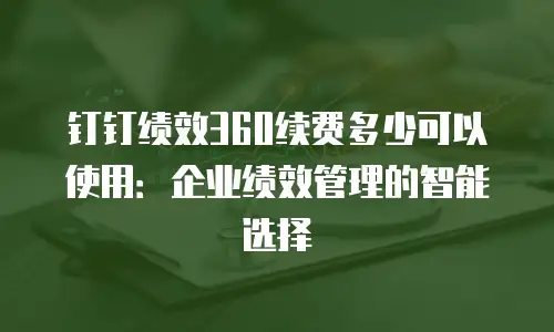 钉钉绩效360续费多少可以使用：企业绩效管理的智能选择