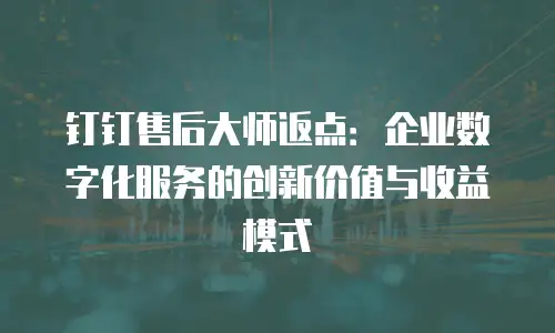 钉钉售后大师返点：企业数字化服务的创新价值与收益模式