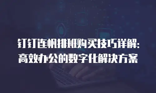 钉钉连帆排班购买技巧详解：高效办公的数字化解决方案