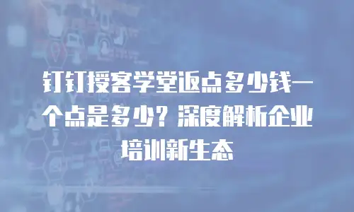 钉钉授客学堂返点多少钱一个点是多少？深度解析企业培训新生态