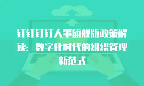 钉钉钉钉人事旗舰版政策解读：数字化时代的组织管理新范式