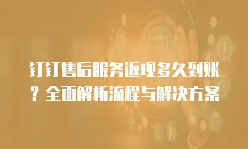 钉钉售后服务返现多久到账？全面解析流程与解决方案