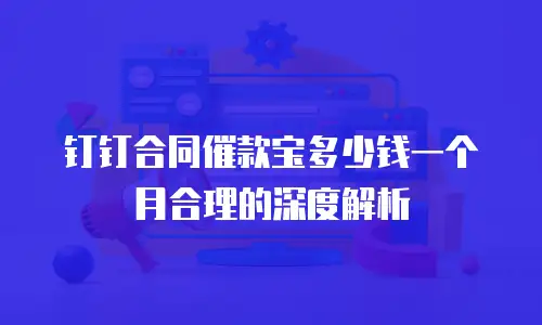 钉钉合同催款宝多少钱一个月合理的深度解析
