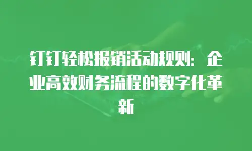 钉钉轻松报销活动规则：企业高效财务流程的数字化革新