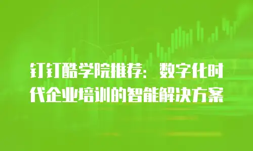 钉钉酷学院推荐：数字化时代企业培训的智能解决方案