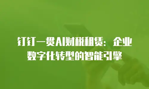 钉钉一贯AI财税租赁：企业数字化转型的智能引擎