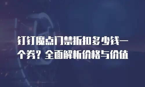 钉钉魔点门禁折扣多少钱一个券？全面解析价格与价值