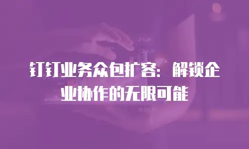 钉钉业务众包扩容：解锁企业协作的无限可能