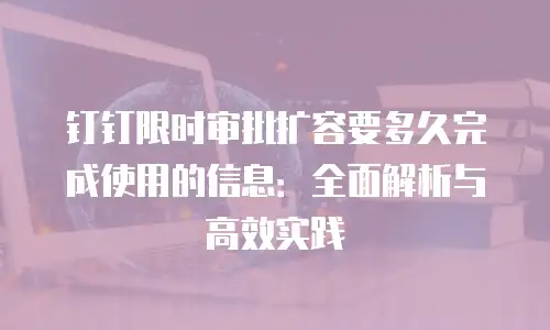 钉钉限时审批扩容要多久完成使用的信息：全面解析与高效实践