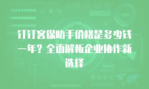 钉钉客保助手价格是多少钱一年？全面解析企业协作新选择