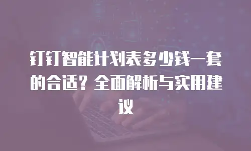 钉钉智能计划表多少钱一套的合适？全面解析与实用建议