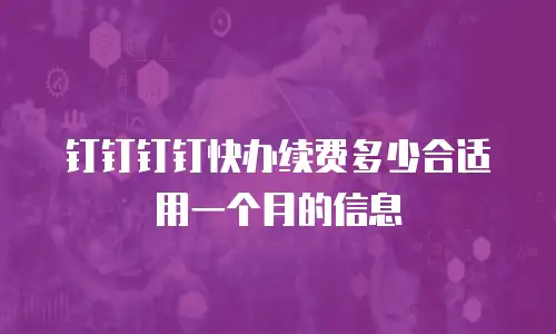 钉钉钉钉快办续费多少合适用一个月的信息