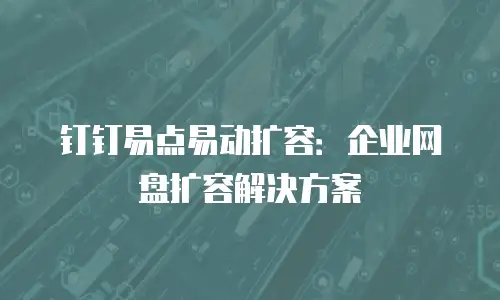 钉钉易点易动扩容：企业网盘扩容解决方案