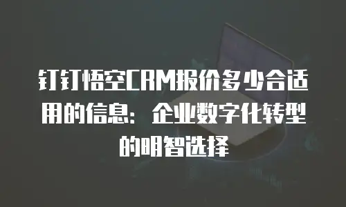 钉钉悟空CRM报价多少合适用的信息：企业数字化转型的明智选择
