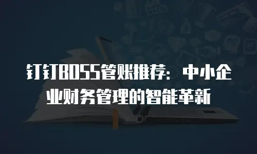 钉钉BOSS管账推荐：中小企业财务管理的智能革新