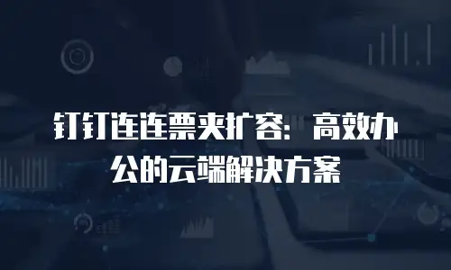钉钉连连票夹扩容：高效办公的云端解决方案