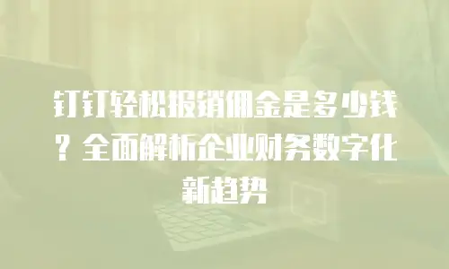 钉钉轻松报销佣金是多少钱？全面解析企业财务数字化新趋势