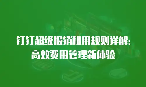 钉钉超级报销租用规则详解：高效费用管理新体验