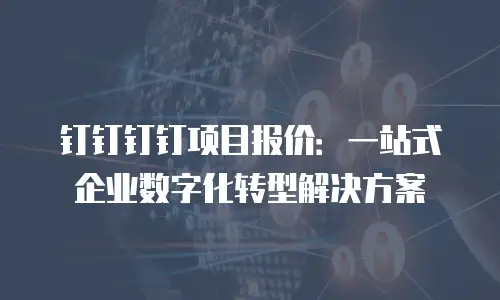 钉钉钉钉项目报价：一站式企业数字化转型解决方案