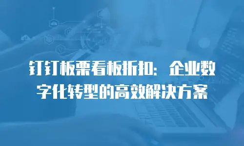 钉钉板栗看板折扣：企业数字化转型的高效解决方案