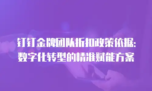 钉钉金牌团队折扣政策依据：数字化转型的精准赋能方案